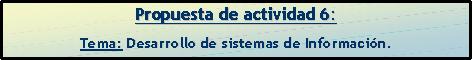 Propuesta 6:(DESARROLLO DE SISTEMAS DE INFORMACION)